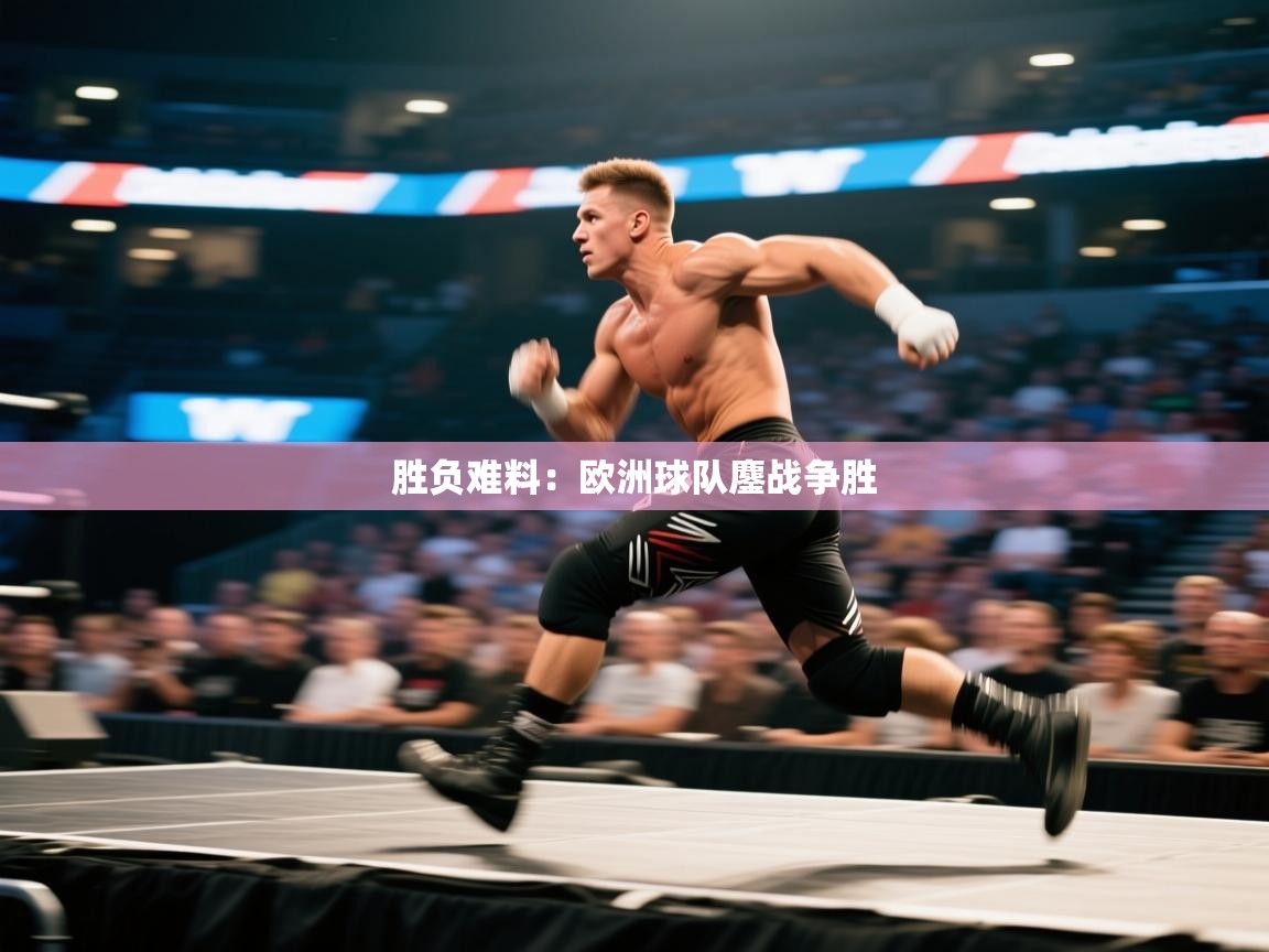 开云·体育app中国官方网站-胜负难料：欧洲球队鏖战争胜  第2张