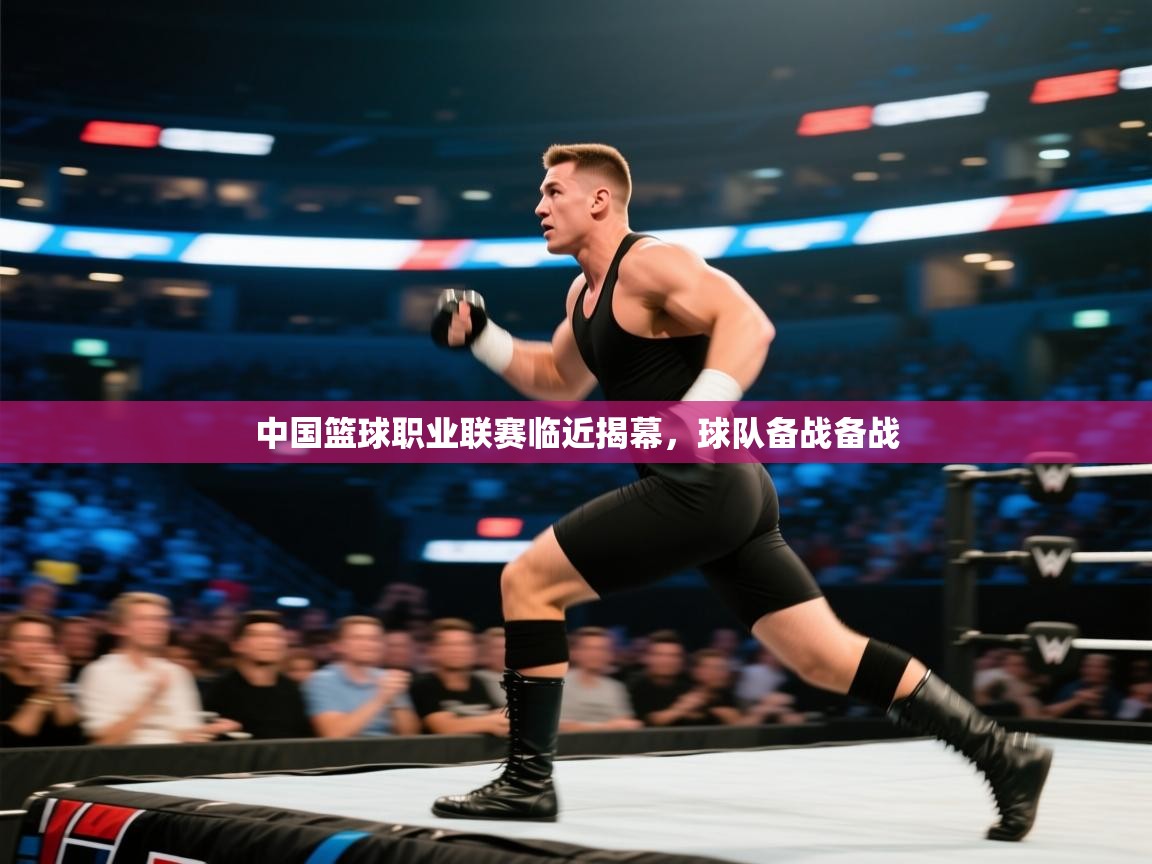 开云中国kaiyun·体育官方网站-中国篮球职业联赛临近揭幕，球队备战备战  第1张