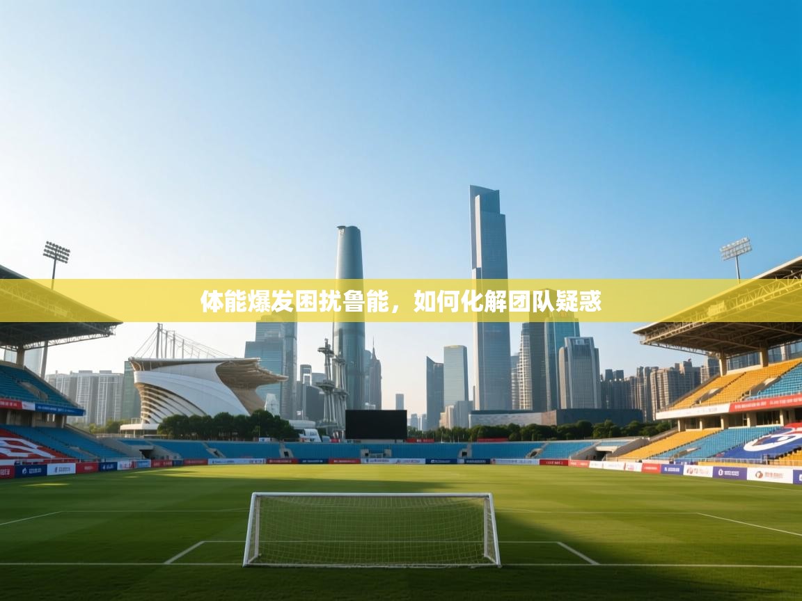 开云体育登录入口网址-体能爆发困扰鲁能，如何化解团队疑惑  第4张