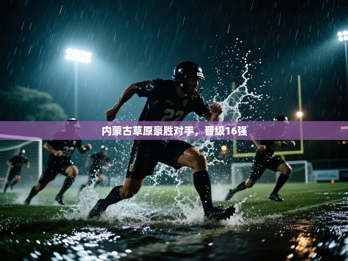 开云体育账号申诉通道-内蒙古草原豪胜对手，晋级16强  第2张