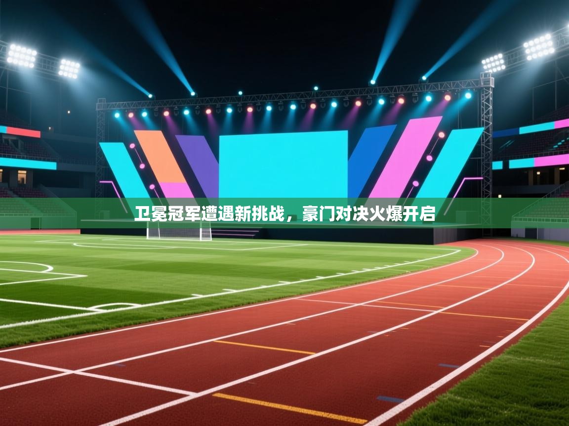 云开官网-卫冕冠军遭遇新挑战，豪门对决火爆开启  第3张