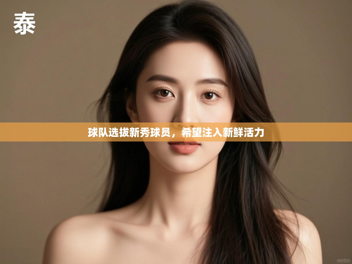 云开体育-球队选拔新秀球员，希望注入新鲜活力  第1张