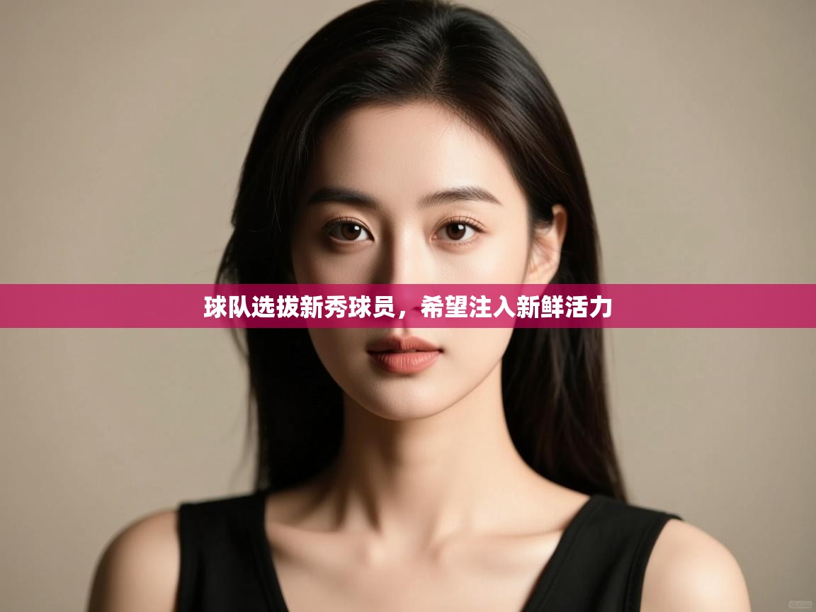 云开体育-球队选拔新秀球员，希望注入新鲜活力  第3张