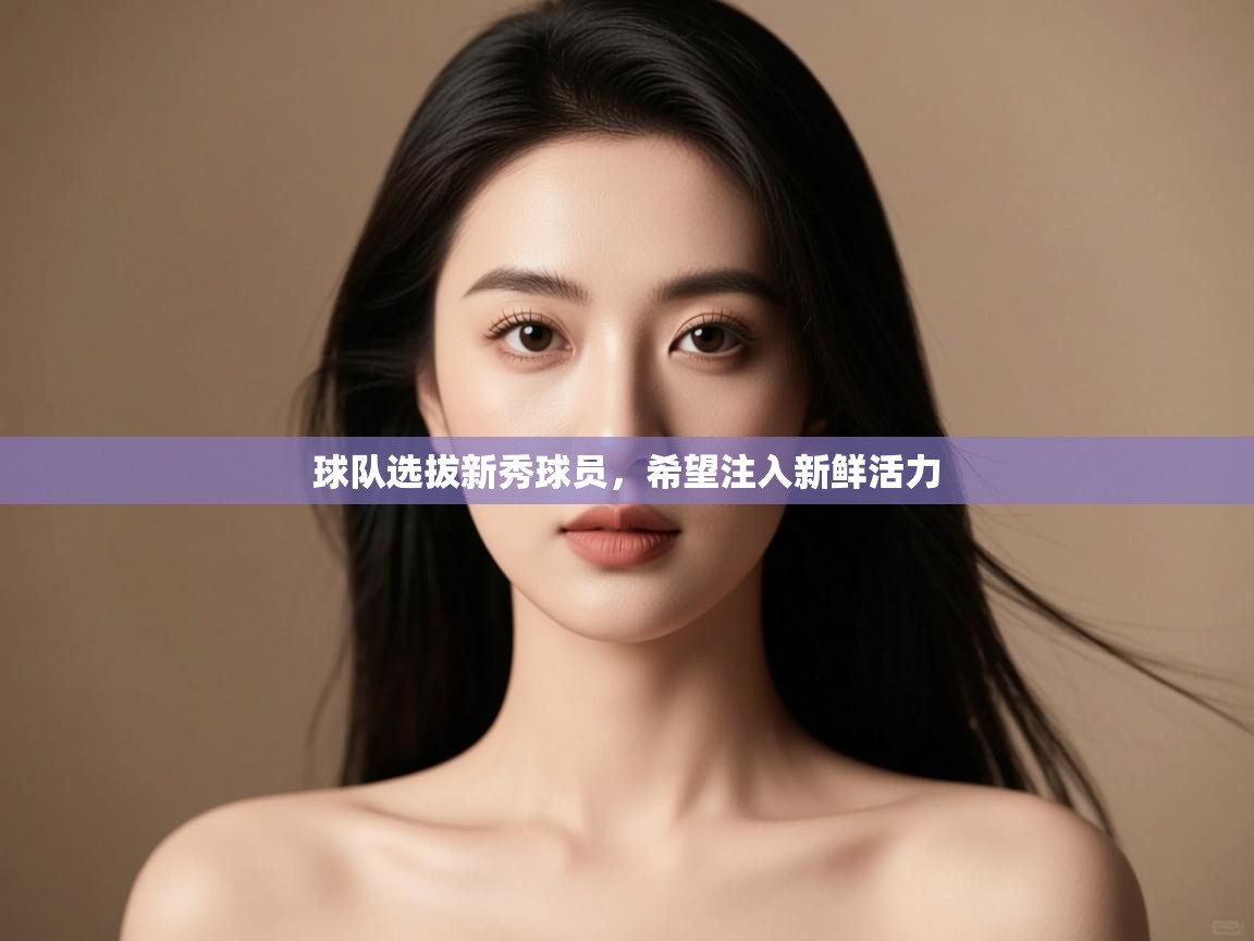 云开体育-球队选拔新秀球员，希望注入新鲜活力  第2张