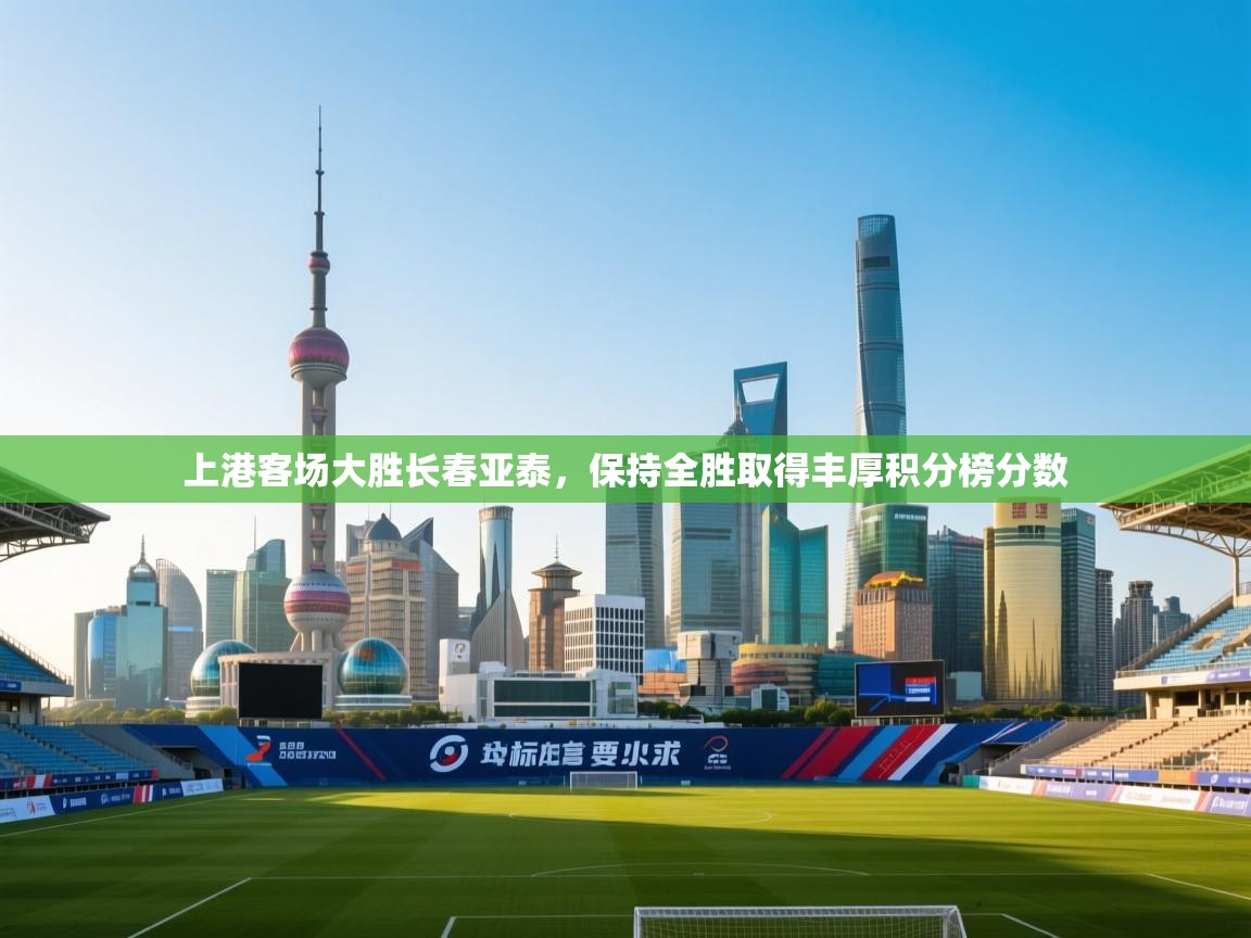 开云·体育kaiyun官方网站_kaiyun sports-上港客场大胜长春亚泰，保持全胜取得丰厚积分榜分数  第4张