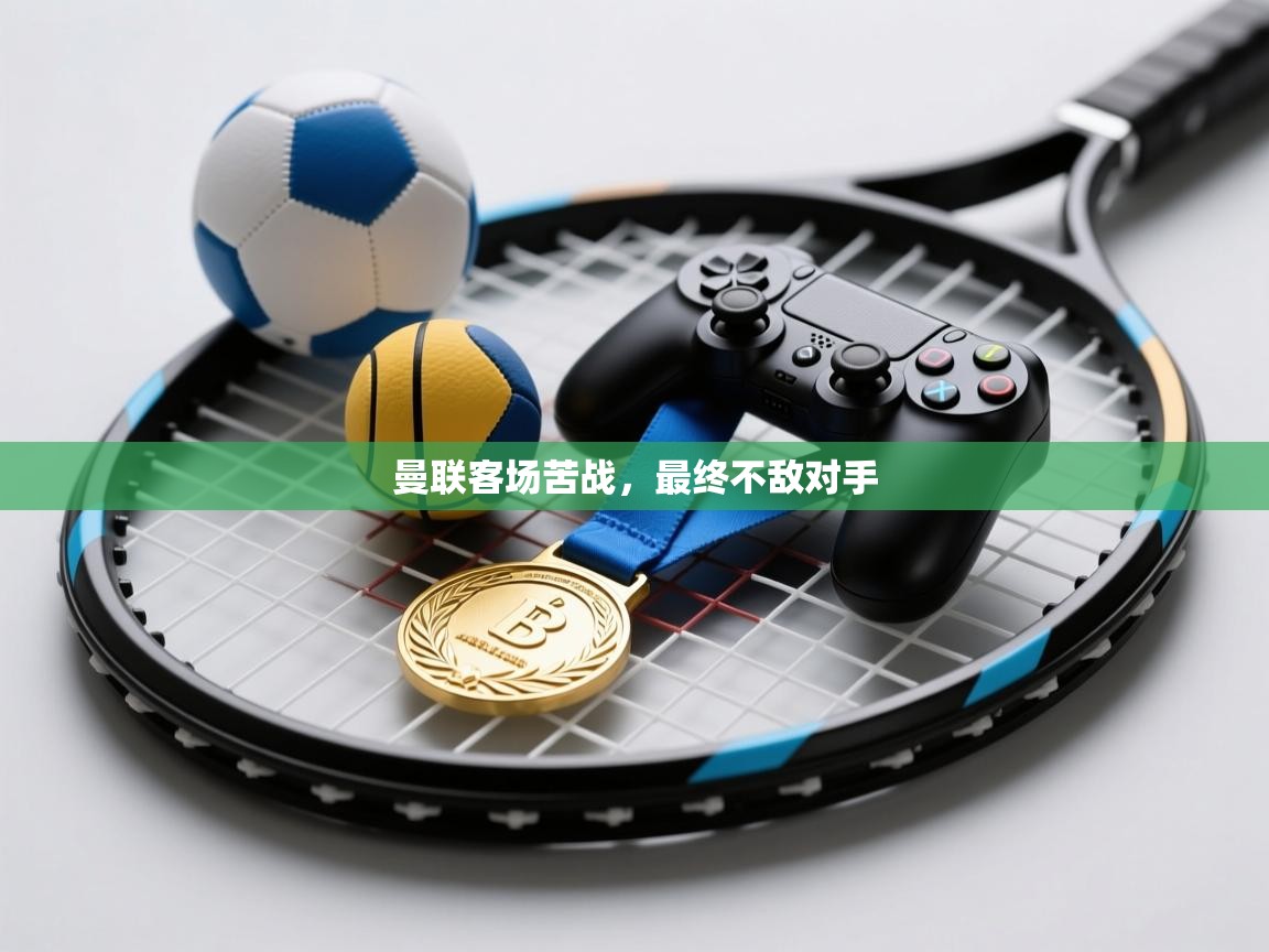 开云体育实名认证入口-曼联客场苦战，最终不敌对手  第2张