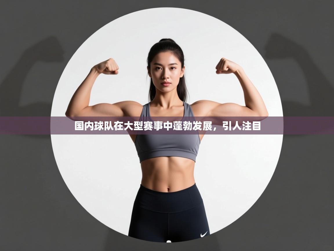 开云体育入口网址-国内球队在大型赛事中蓬勃发展，引人注目  第2张