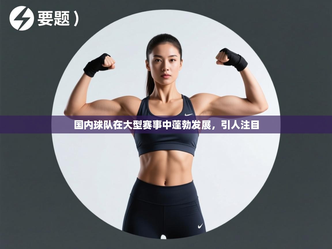 开云体育入口网址-国内球队在大型赛事中蓬勃发展，引人注目  第3张