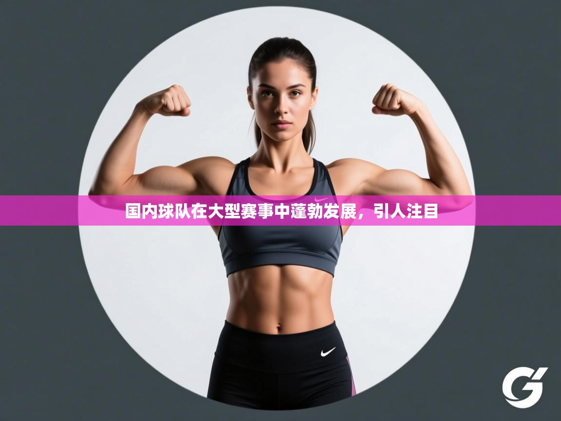 开云体育入口网址-国内球队在大型赛事中蓬勃发展，引人注目  第4张