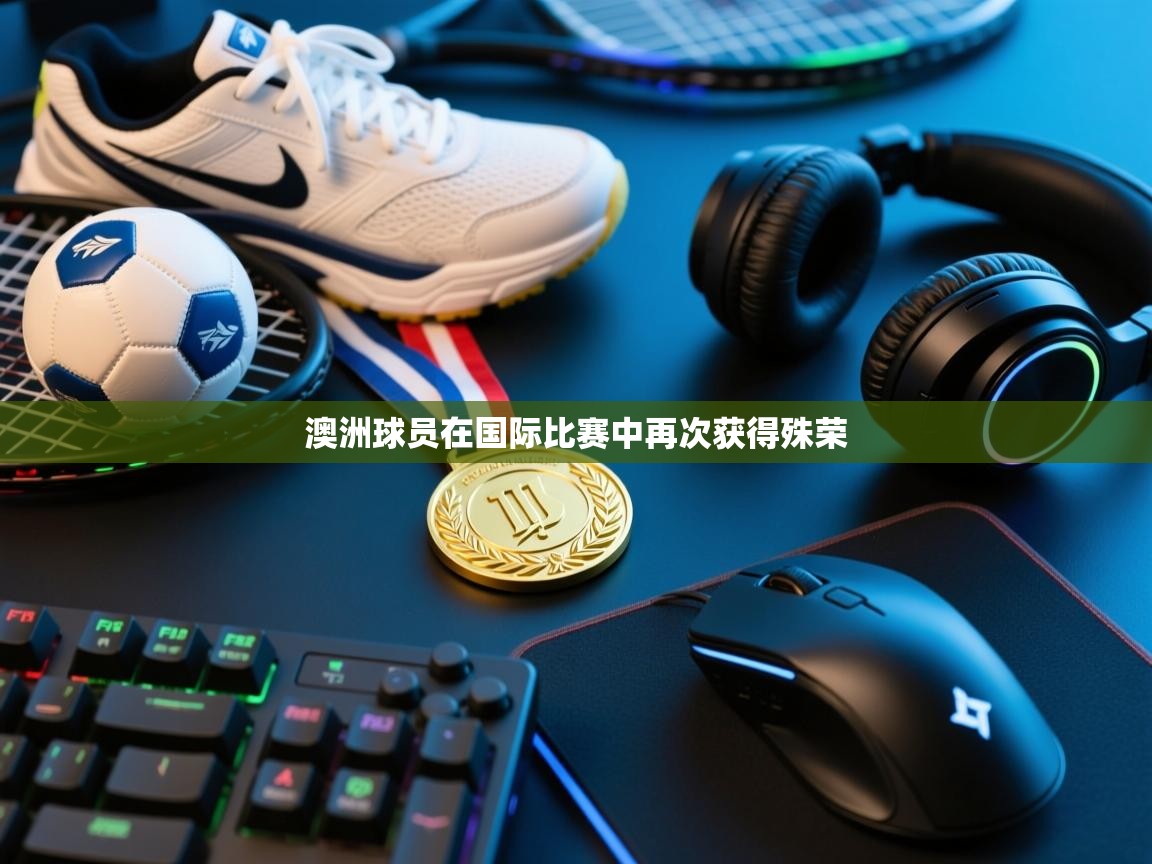 开云体育app官网入口-澳洲球员在国际比赛中再次获得殊荣  第4张