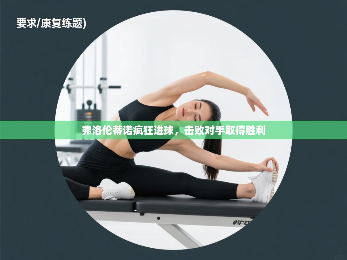 开云直播-弗洛伦蒂诺疯狂进球，击败对手取得胜利  第2张