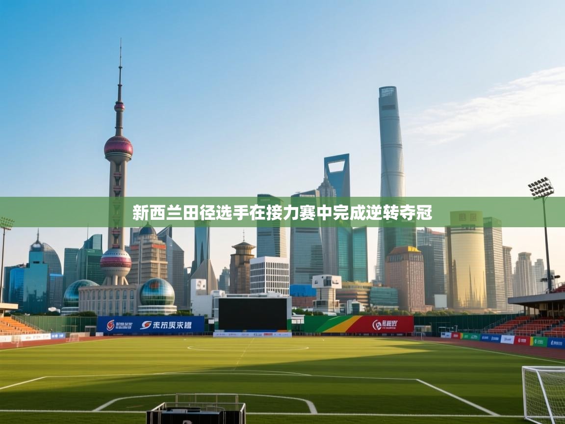 开云体育入口注册-新西兰田径选手在接力赛中完成逆转夺冠 第1张