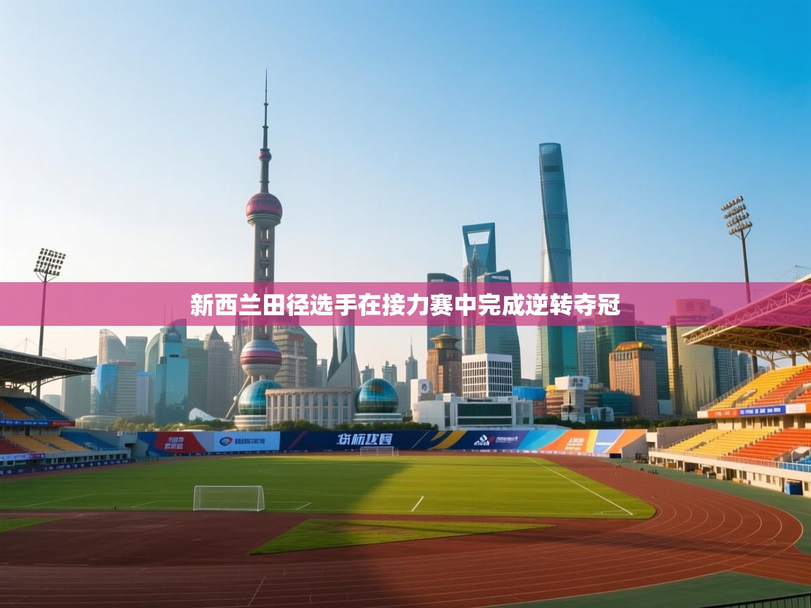 开云体育入口注册-新西兰田径选手在接力赛中完成逆转夺冠 第2张