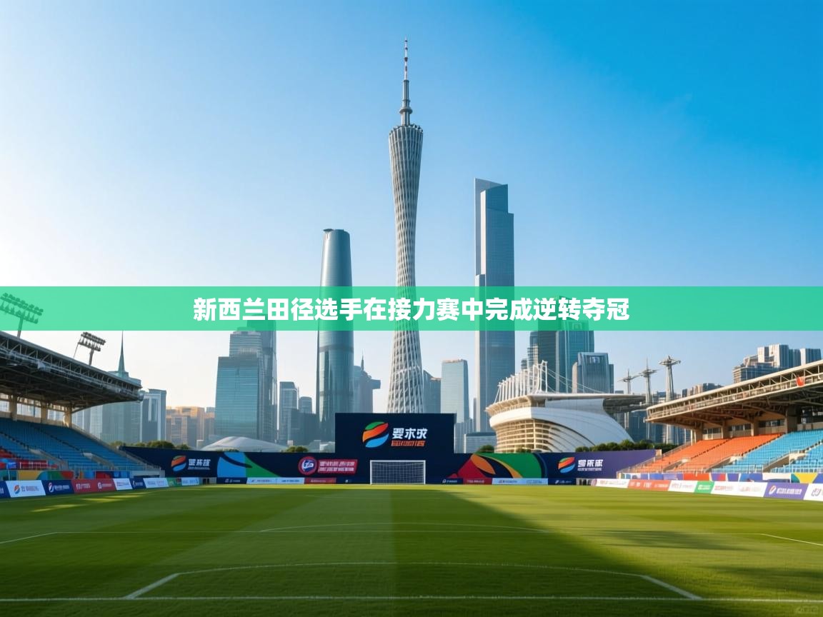 开云体育入口注册-新西兰田径选手在接力赛中完成逆转夺冠 第4张